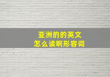 亚洲的的英文怎么读啊形容词