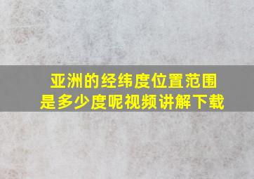 亚洲的经纬度位置范围是多少度呢视频讲解下载