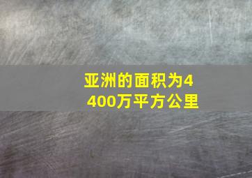 亚洲的面积为4400万平方公里