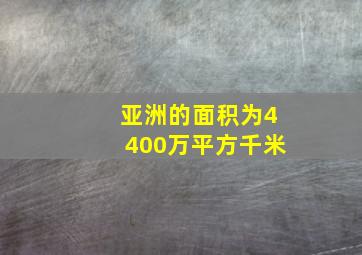 亚洲的面积为4400万平方千米