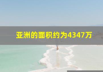 亚洲的面积约为4347万