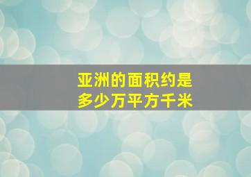 亚洲的面积约是多少万平方千米