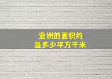 亚洲的面积约是多少平方千米