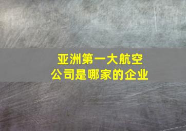 亚洲第一大航空公司是哪家的企业