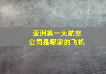 亚洲第一大航空公司是哪家的飞机