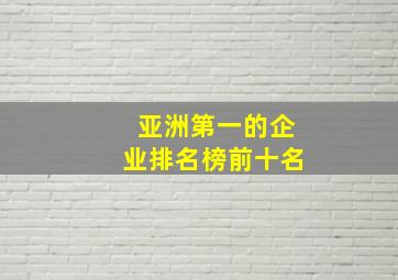 亚洲第一的企业排名榜前十名