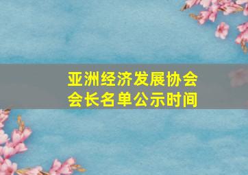 亚洲经济发展协会会长名单公示时间