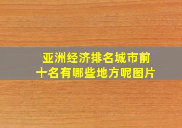 亚洲经济排名城市前十名有哪些地方呢图片