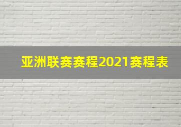 亚洲联赛赛程2021赛程表