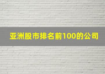 亚洲股市排名前100的公司