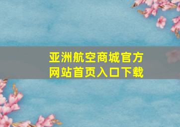 亚洲航空商城官方网站首页入口下载