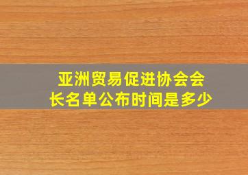 亚洲贸易促进协会会长名单公布时间是多少