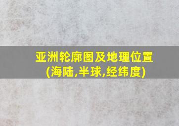 亚洲轮廓图及地理位置(海陆,半球,经纬度)