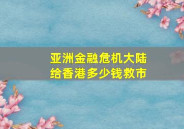 亚洲金融危机大陆给香港多少钱救市