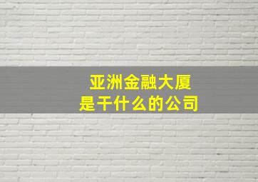 亚洲金融大厦是干什么的公司