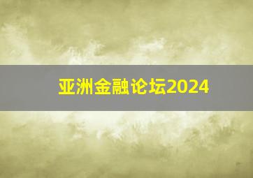 亚洲金融论坛2024