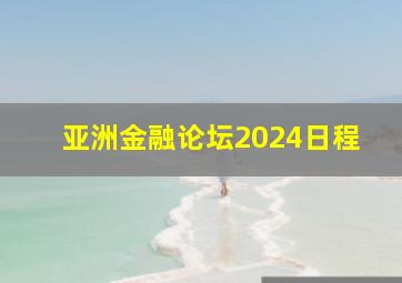 亚洲金融论坛2024日程