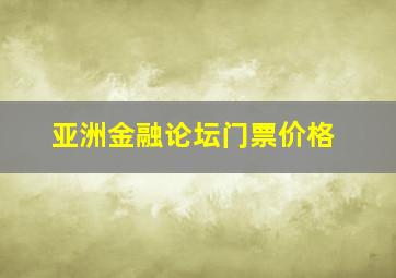 亚洲金融论坛门票价格