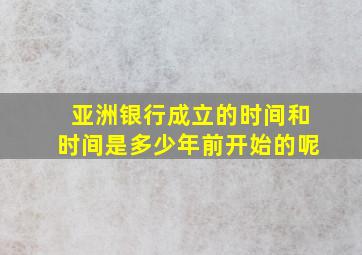 亚洲银行成立的时间和时间是多少年前开始的呢