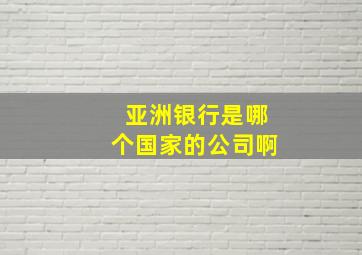 亚洲银行是哪个国家的公司啊