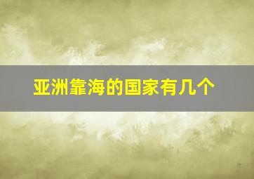 亚洲靠海的国家有几个