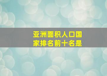 亚洲面积人口国家排名前十名是