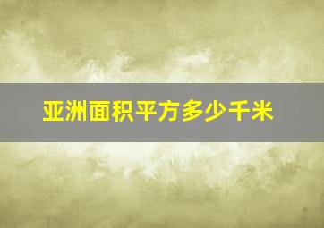 亚洲面积平方多少千米