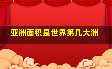 亚洲面积是世界第几大洲