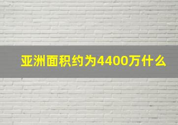 亚洲面积约为4400万什么