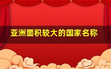 亚洲面积较大的国家名称