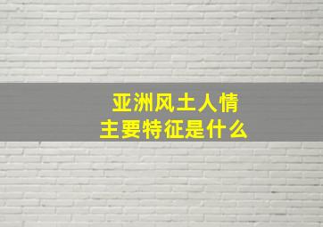 亚洲风土人情主要特征是什么