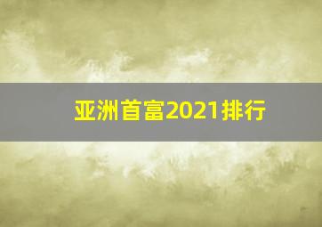 亚洲首富2021排行