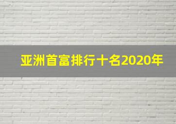 亚洲首富排行十名2020年