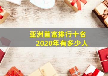 亚洲首富排行十名2020年有多少人