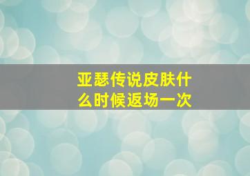 亚瑟传说皮肤什么时候返场一次