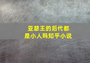 亚瑟王的后代都是小人吗知乎小说