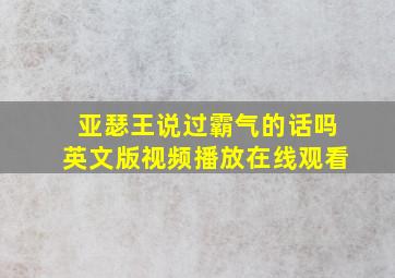 亚瑟王说过霸气的话吗英文版视频播放在线观看