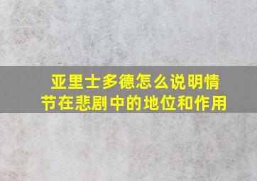 亚里士多德怎么说明情节在悲剧中的地位和作用