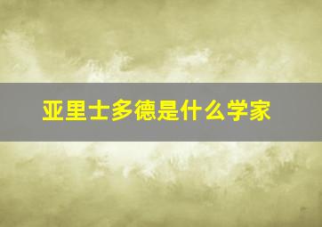 亚里士多德是什么学家