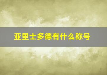 亚里士多德有什么称号