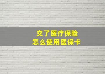 交了医疗保险怎么使用医保卡