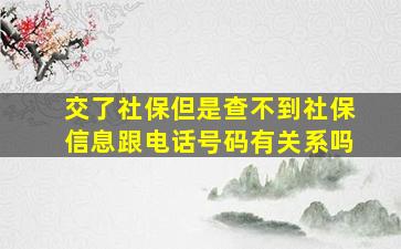 交了社保但是查不到社保信息跟电话号码有关系吗