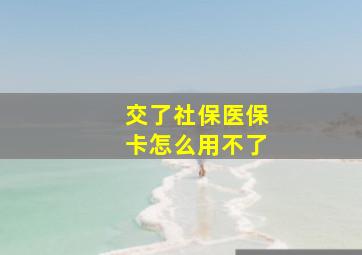 交了社保医保卡怎么用不了