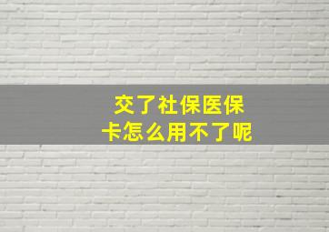 交了社保医保卡怎么用不了呢