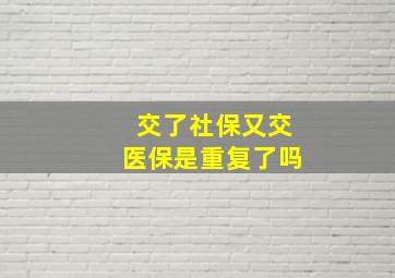 交了社保又交医保是重复了吗