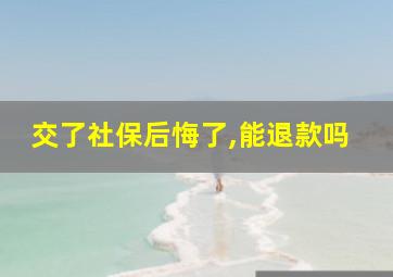 交了社保后悔了,能退款吗