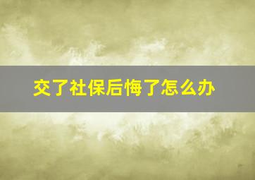 交了社保后悔了怎么办