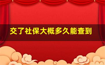 交了社保大概多久能查到