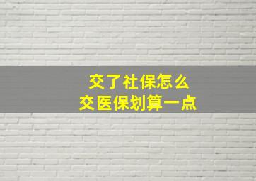 交了社保怎么交医保划算一点