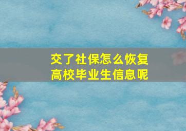 交了社保怎么恢复高校毕业生信息呢